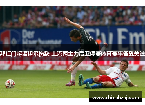 拜仁门将诺伊尔伤缺 上港两主力后卫停赛体育赛事备受关注
