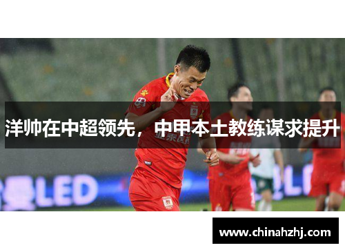 洋帅在中超领先，中甲本土教练谋求提升