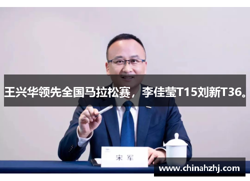 王兴华领先全国马拉松赛，李佳莹T15刘新T36。