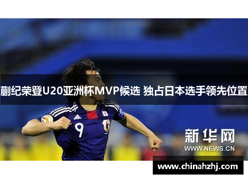 蒯纪荣登U20亚洲杯MVP候选 独占日本选手领先位置